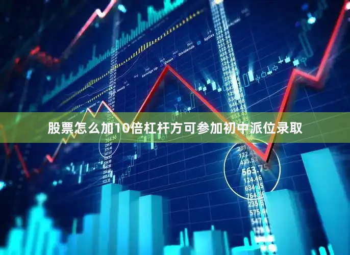 股票怎么加10倍杠杆方可参加初中派位录取