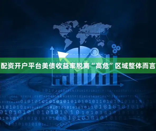 配资开户平台　　美债收益率脱离“高危”区域　　整体而言