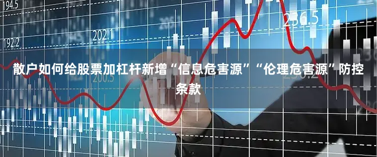 散户如何给股票加杠杆新增“信息危害源”“伦理危害源”防控条款