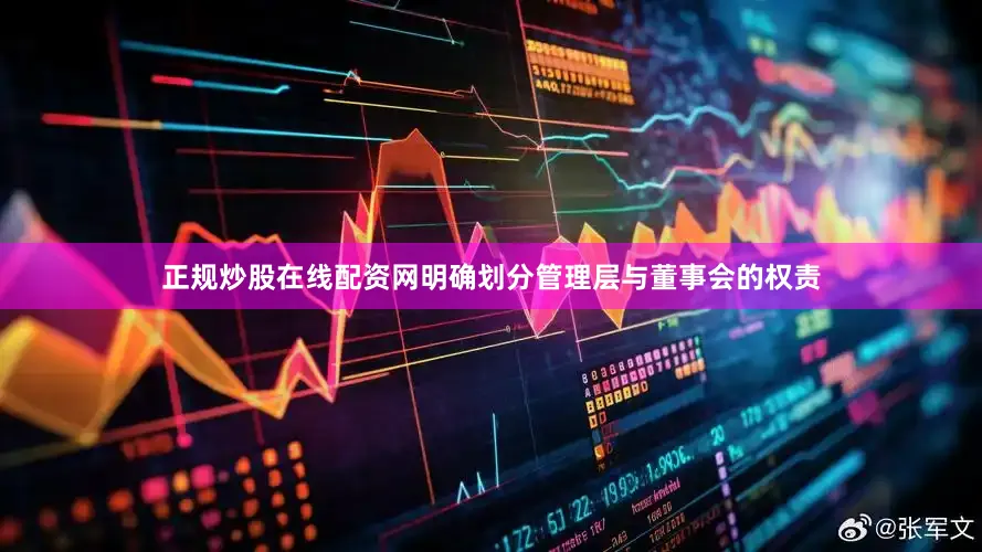 正规炒股在线配资网明确划分管理层与董事会的权责