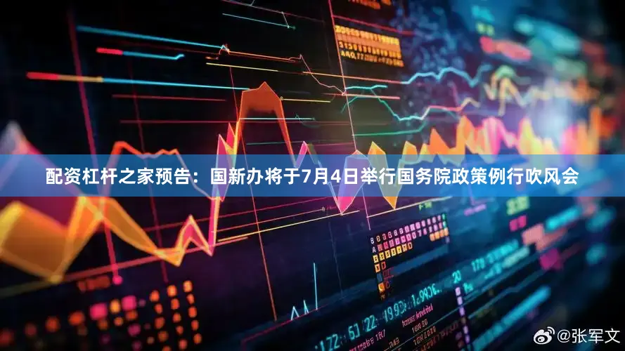 配资杠杆之家预告：国新办将于7月4日举行国务院政策例行吹风会