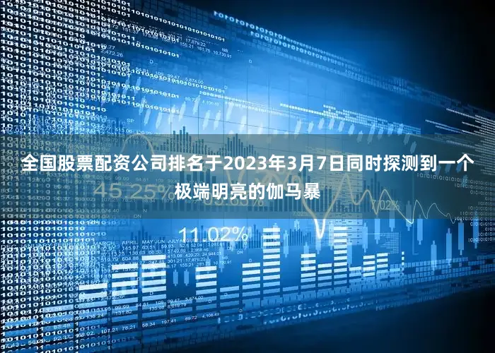 全国股票配资公司排名于2023年3月7日同时探测到一个极端明亮的伽马暴