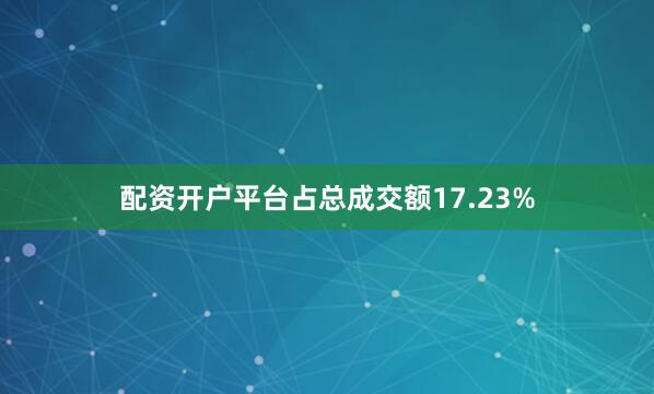 配资开户平台占总成交额17.23%