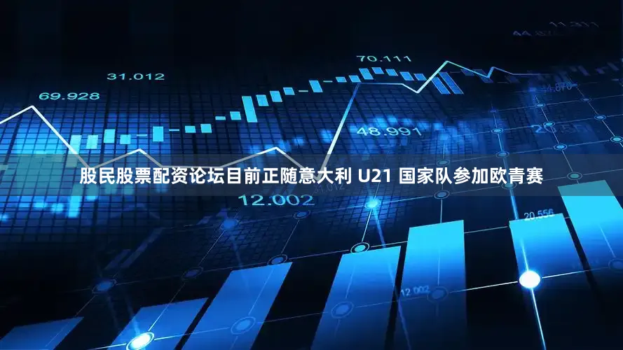股民股票配资论坛目前正随意大利 U21 国家队参加欧青赛
