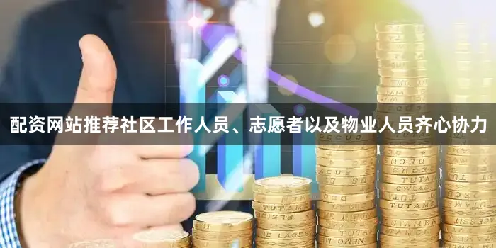 配资网站推荐社区工作人员、志愿者以及物业人员齐心协力