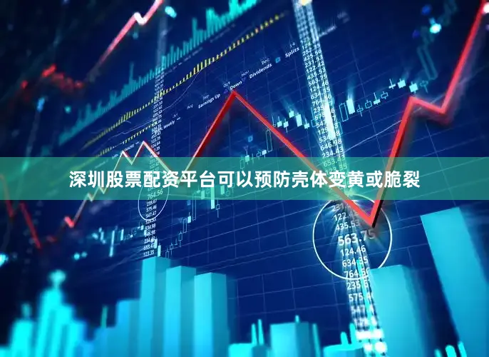 深圳股票配资平台可以预防壳体变黄或脆裂