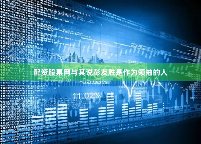 配资股票网与其说彭友胜是作为领袖的人