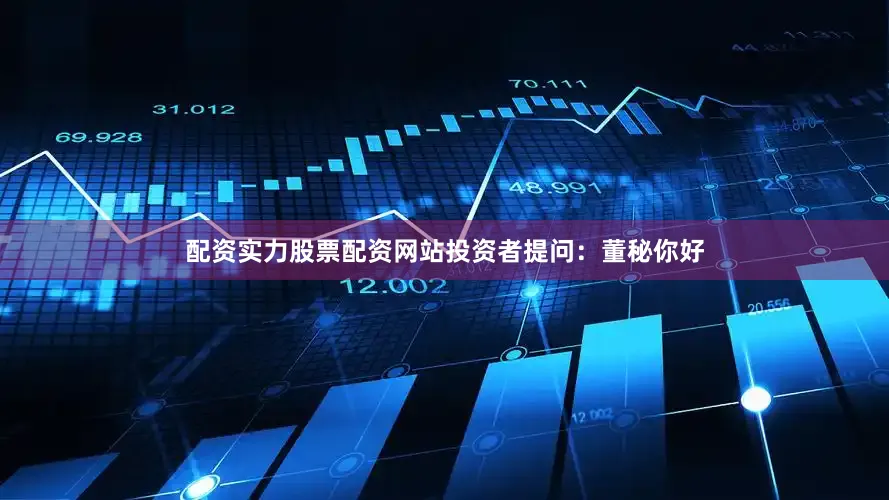 配资实力股票配资网站投资者提问：董秘你好