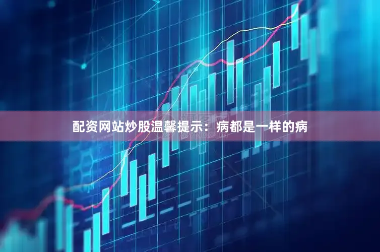 配资网站炒股温馨提示：病都是一样的病