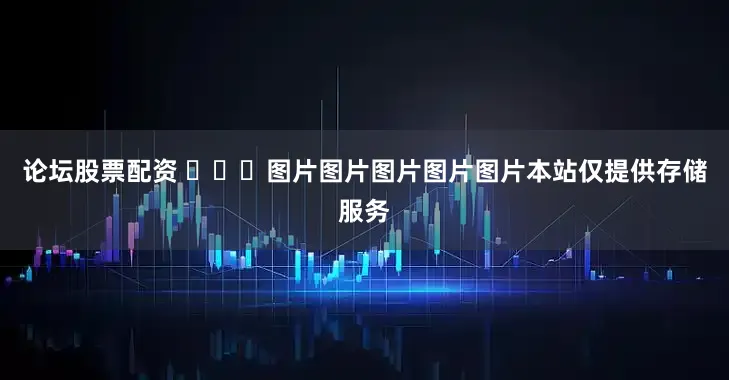 论坛股票配资 ​​​图片图片图片图片图片本站仅提供存储服务