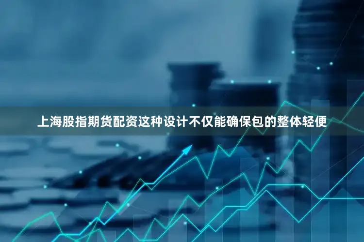 上海股指期货配资这种设计不仅能确保包的整体轻便