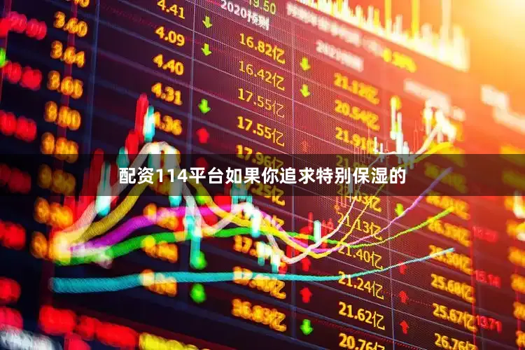 配资114平台如果你追求特别保湿的