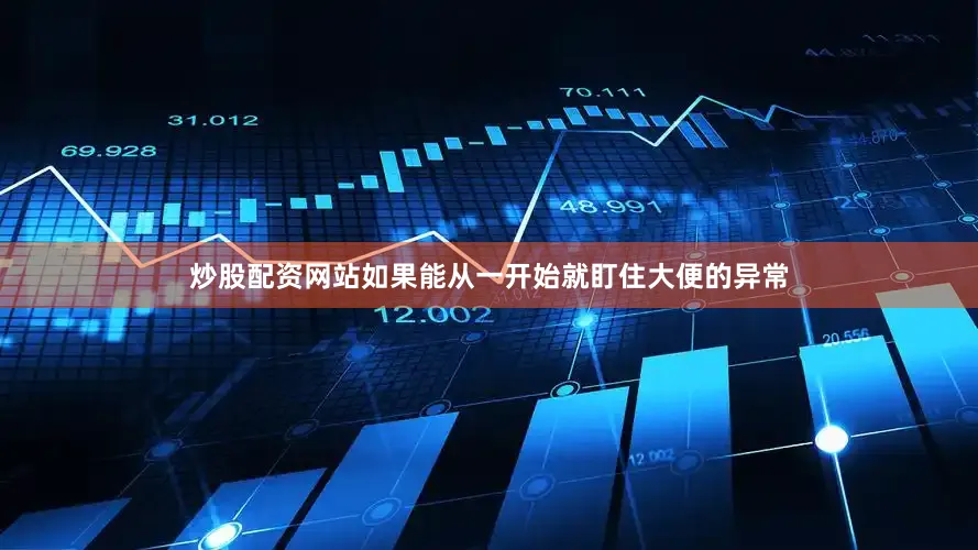 炒股配资网站如果能从一开始就盯住大便的异常