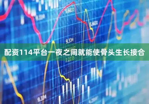 配资114平台一夜之间就能使骨头生长接合
