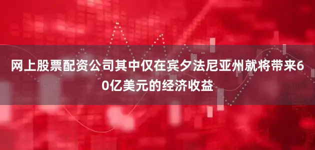 网上股票配资公司其中仅在宾夕法尼亚州就将带来60亿美元的经济收益