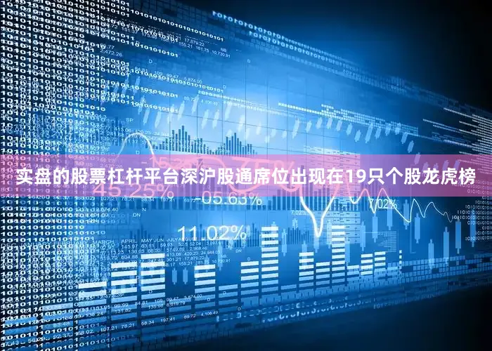 实盘的股票杠杆平台深沪股通席位出现在19只个股龙虎榜