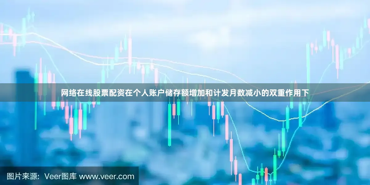 网络在线股票配资在个人账户储存额增加和计发月数减小的双重作用下