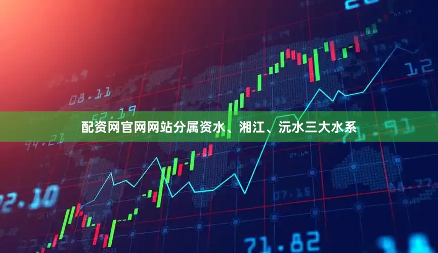 配资网官网网站分属资水、湘江、沅水三大水系