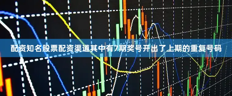 配资知名股票配资渠道其中有7期奖号开出了上期的重复号码