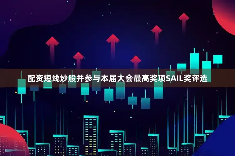 配资短线炒股并参与本届大会最高奖项SAIL奖评选