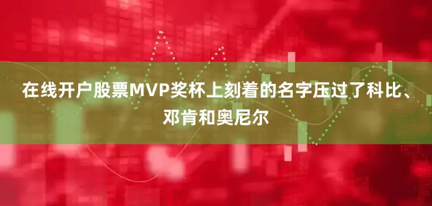 在线开户股票MVP奖杯上刻着的名字压过了科比、邓肯和奥尼尔