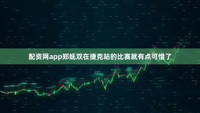 配资网app郑妩双在捷克站的比赛就有点可惜了