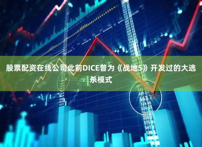 股票配资在线公司此前DICE曾为《战地5》开发过的大逃杀模式