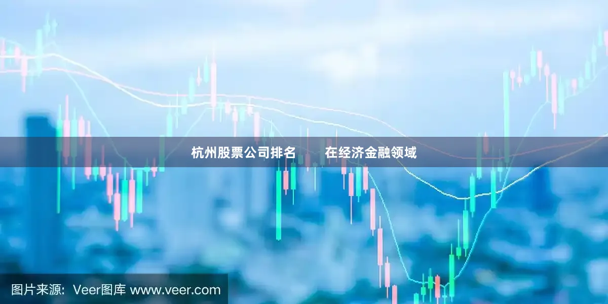 杭州股票公司排名        在经济金融领域