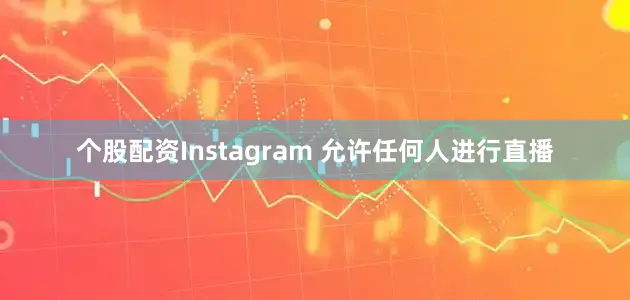 个股配资Instagram 允许任何人进行直播