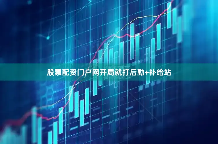 股票配资门户网开局就打后勤+补给站