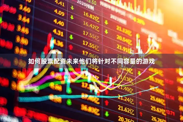 如何股票配资未来他们将针对不同容量的游戏