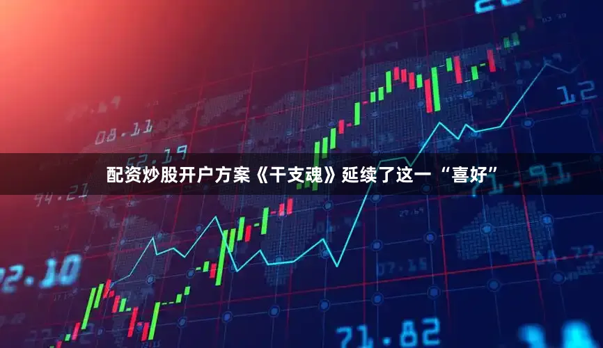 配资炒股开户方案《干支魂》延续了这一 “喜好”