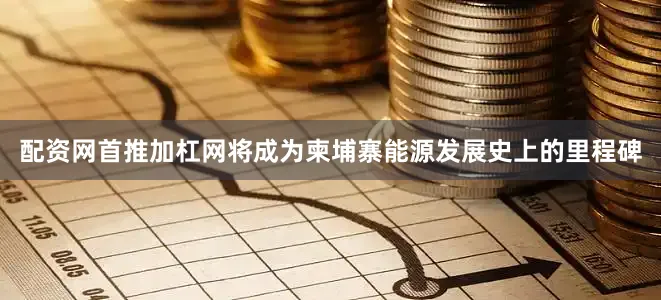 配资网首推加杠网将成为柬埔寨能源发展史上的里程碑