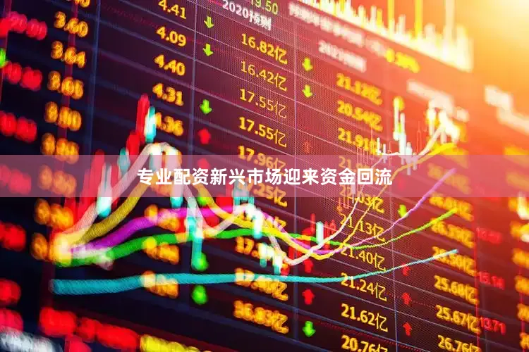 专业配资新兴市场迎来资金回流