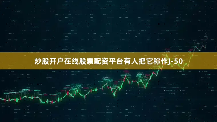 炒股开户在线股票配资平台有人把它称作J-50