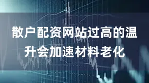 散户配资网站过高的温升会加速材料老化