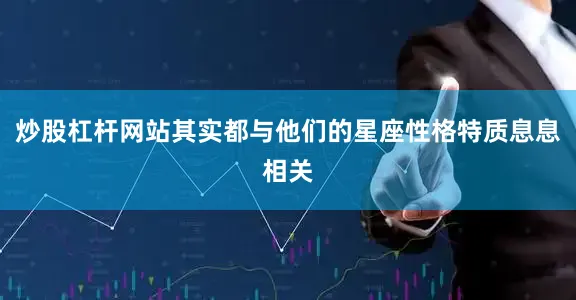 炒股杠杆网站其实都与他们的星座性格特质息息相关